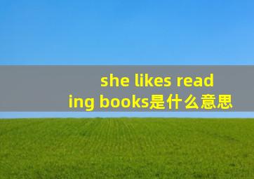 she likes reading books是什么意思